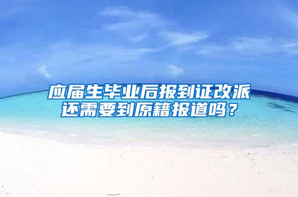 应届生毕业后报到证改派还需要到原籍报道吗？