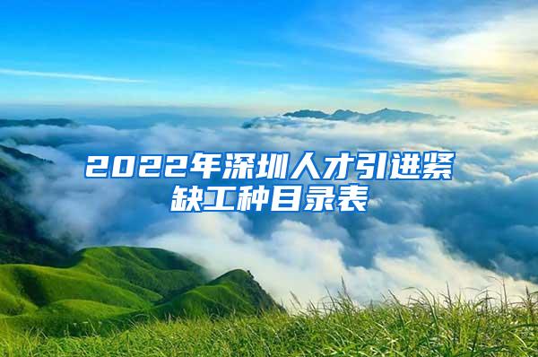 2022年深圳人才引进紧缺工种目录表