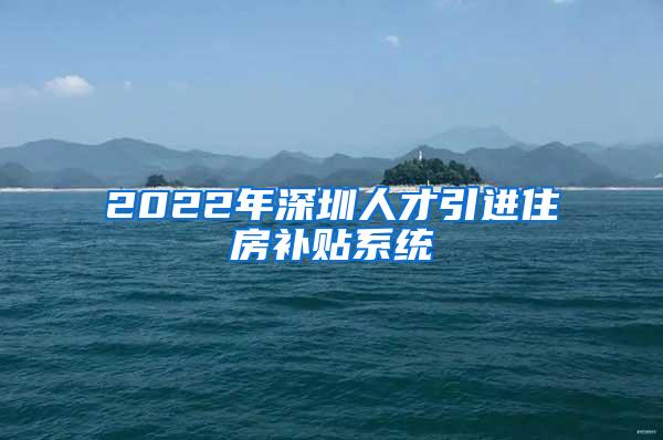 2022年深圳人才引进住房补贴系统