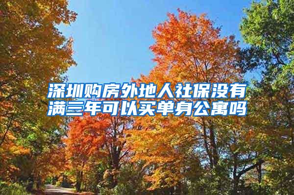 深圳购房外地人社保没有满三年可以买单身公寓吗