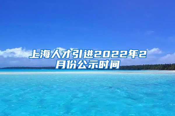 上海人才引进2022年2月份公示时间