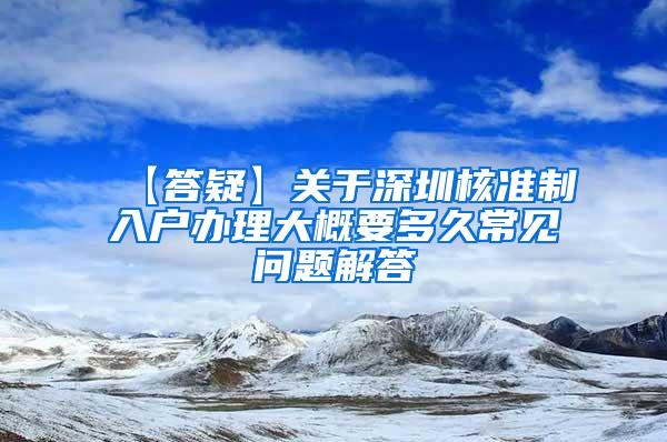 【答疑】关于深圳核准制入户办理大概要多久常见问题解答