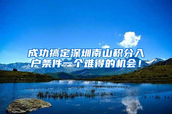 成功搞定深圳南山积分入户条件一个难得的机会！