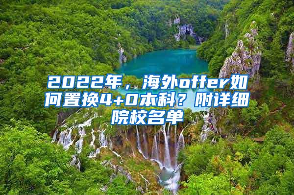 2022年，海外offer如何置换4+0本科？附详细院校名单