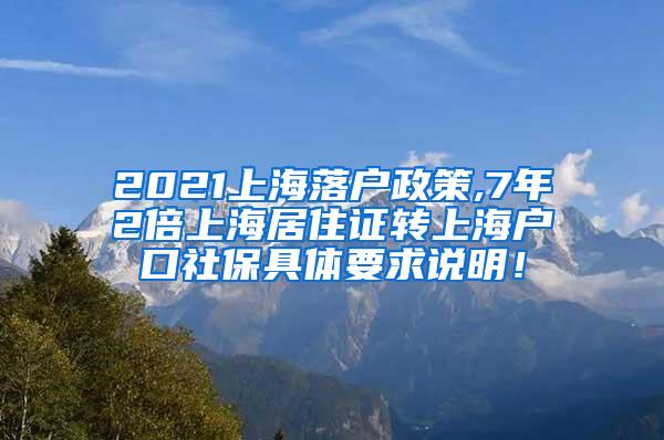 2021上海落户政策,7年2倍上海居住证转上海户口社保具体要求说明！