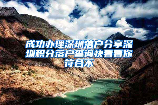 成功办理深圳落户分享深圳积分落户查询快看看你符合不