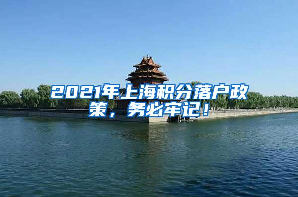 2021年上海积分落户政策，务必牢记！
