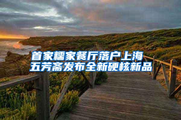 首家糯家餐厅落户上海 五芳斋发布全新硬核新品