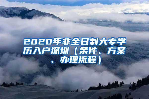 2020年非全日制大专学历入户深圳（条件、方案、办理流程）