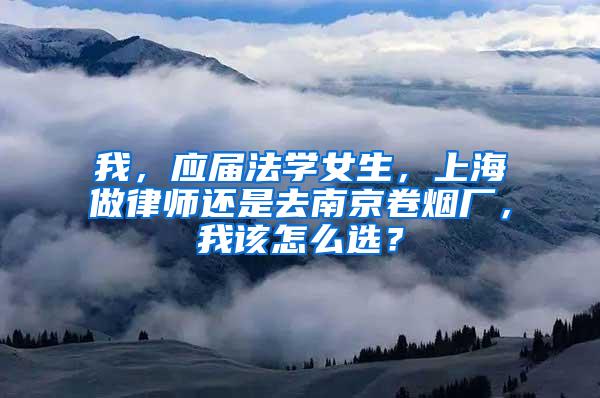 我，应届法学女生，上海做律师还是去南京卷烟厂，我该怎么选？
