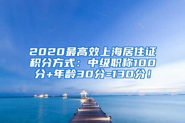 2020最高效上海居住证积分方式：中级职称100分+年龄30分=130分！
