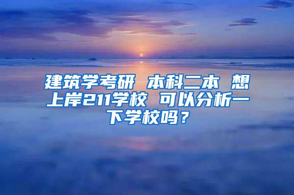 建筑学考研 本科二本 想上岸211学校 可以分析一下学校吗？