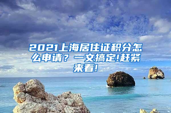 2021上海居住证积分怎么申请？一文搞定!赶紧来看!