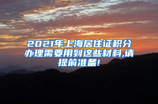 2021年上海居住证积分办理需要用到这些材料,请提前准备!