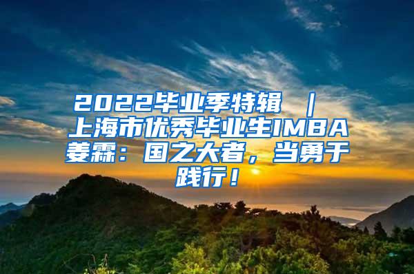 2022毕业季特辑 ｜ 上海市优秀毕业生IMBA姜霖：国之大者，当勇于践行！