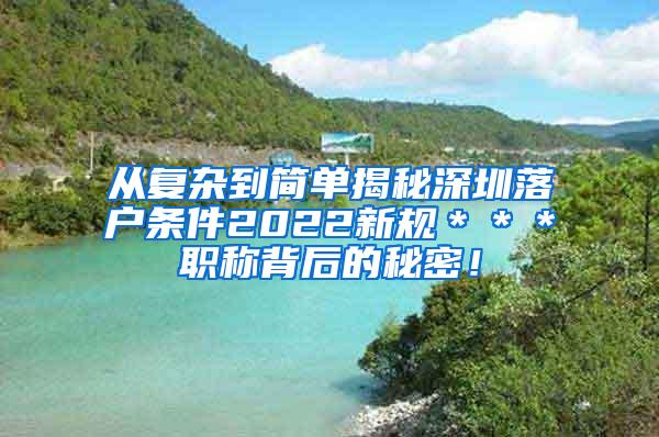 从复杂到简单揭秘深圳落户条件2022新规＊＊＊职称背后的秘密！