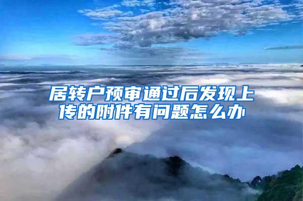 居转户预审通过后发现上传的附件有问题怎么办