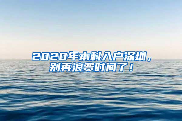 2020年本科入户深圳，别再浪费时间了！