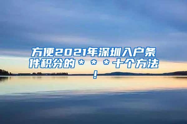 方便2021年深圳入户条件积分的＊＊＊十个方法！