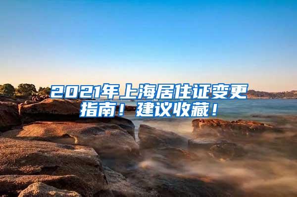 2021年上海居住证变更指南！建议收藏！