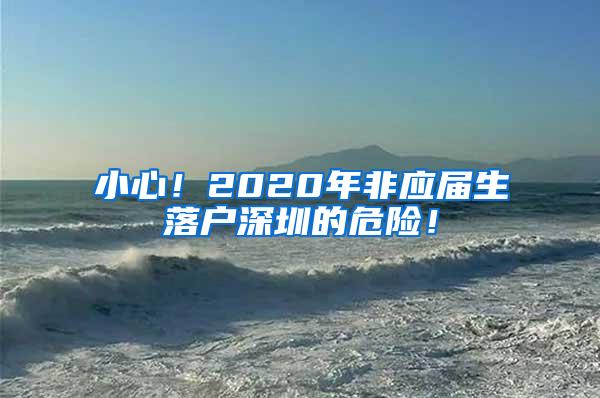 小心！2020年非应届生落户深圳的危险！