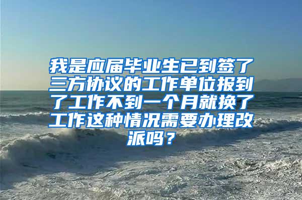 我是应届毕业生已到签了三方协议的工作单位报到了工作不到一个月就换了工作这种情况需要办理改派吗？