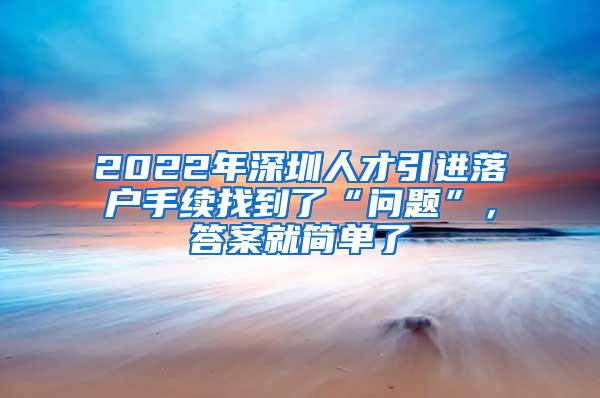 2022年深圳人才引进落户手续找到了“问题”，答案就简单了
