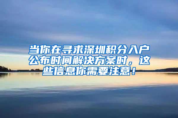 当你在寻求深圳积分入户公布时间解决方案时，这些信息你需要注意！