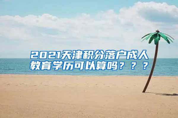 2021天津积分落户成人教育学历可以算吗？？？