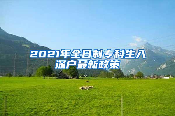 2021年全日制专科生入深户最新政策