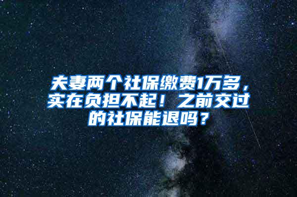 夫妻两个社保缴费1万多，实在负担不起！之前交过的社保能退吗？