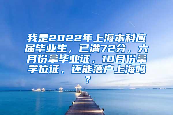 我是2022年上海本科应届毕业生，已满72分，六月份拿毕业证，10月份拿学位证，还能落户上海吗？
