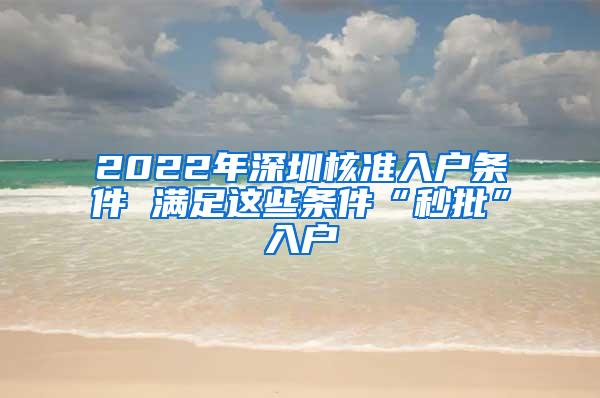 2022年深圳核准入户条件 满足这些条件“秒批”入户