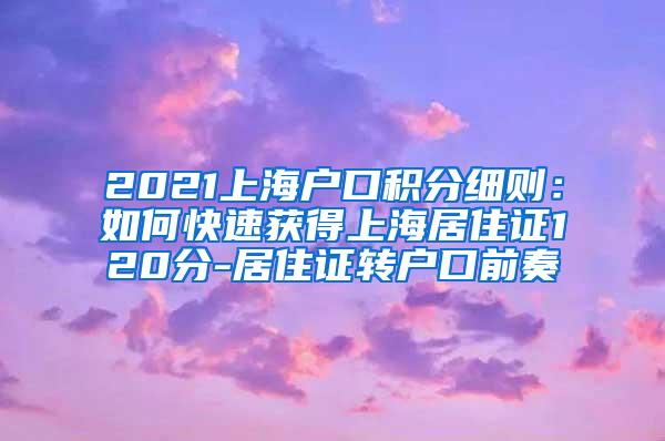 2021上海户口积分细则：如何快速获得上海居住证120分-居住证转户口前奏