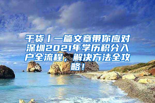 干货丨一篇文章带你应对深圳2021年学历积分入户全流程，解决方法全攻略！