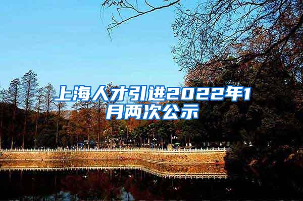 上海人才引进2022年1月两次公示
