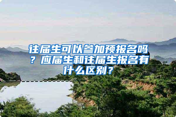 往届生可以参加预报名吗？应届生和往届生报名有什么区别？