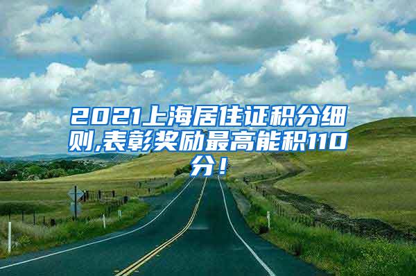 2021上海居住证积分细则,表彰奖励最高能积110分！