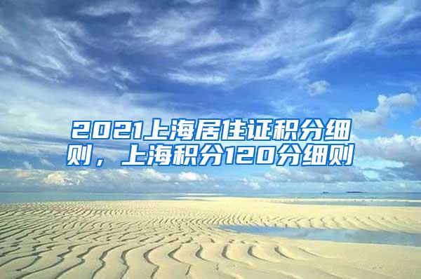 2021上海居住证积分细则，上海积分120分细则