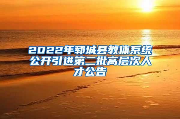 2022年郓城县教体系统公开引进第二批高层次人才公告