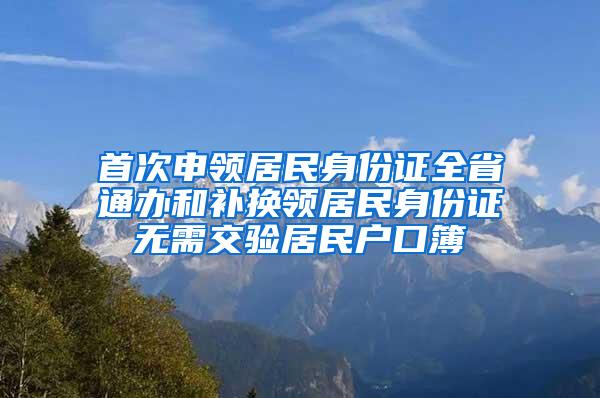 首次申领居民身份证全省通办和补换领居民身份证无需交验居民户口簿