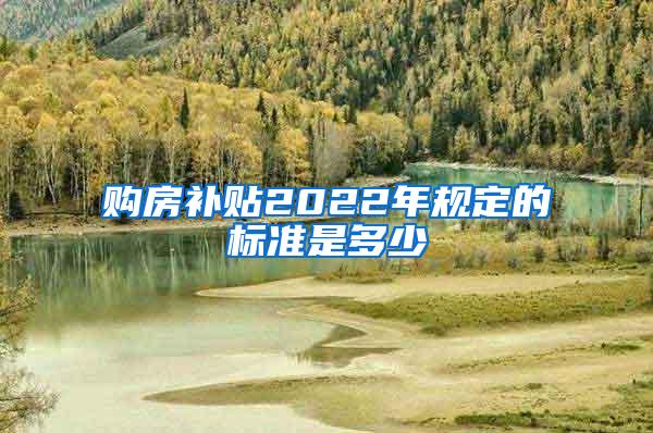 购房补贴2022年规定的标准是多少