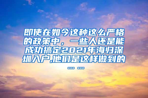 即使在如今这种这么严格的政策中，一些人还是能成功搞定2021年海归深圳入户,他们是这样做到的……