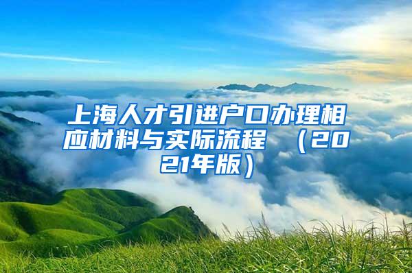 上海人才引进户口办理相应材料与实际流程 （2021年版）