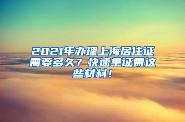 2021年办理上海居住证需要多久？快速拿证需这些材料！