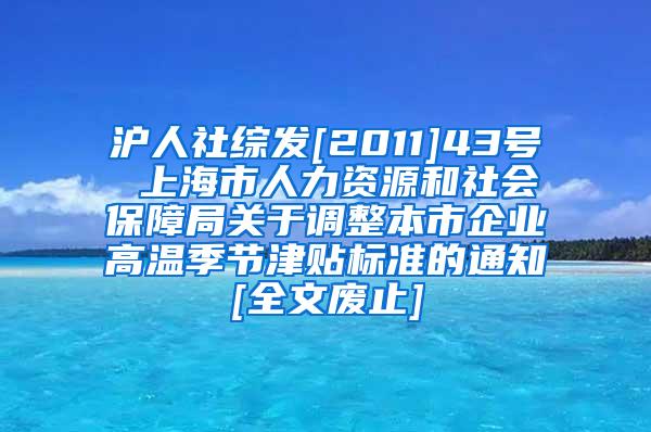 沪人社综发[2011]43号 上海市人力资源和社会保障局关于调整本市企业高温季节津贴标准的通知[全文废止]