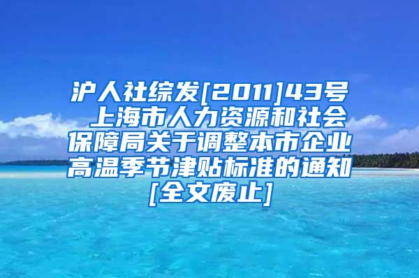 沪人社综发[2011]43号 上海市人力资源和社会保障局关于调整本市企业高温季节津贴标准的通知[全文废止]