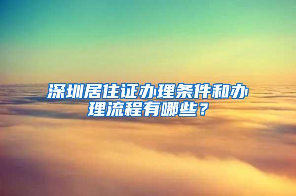 深圳居住证办理条件和办理流程有哪些？