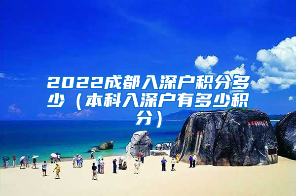 2022成都入深户积分多少（本科入深户有多少积分）