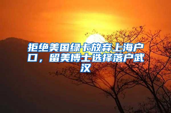 拒绝美国绿卡放弃上海户口，留美博士选择落户武汉